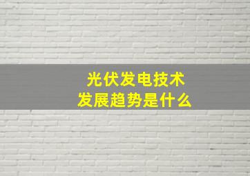 光伏发电技术发展趋势是什么