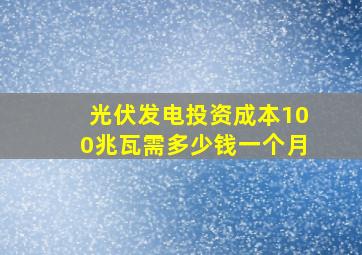 光伏发电投资成本100兆瓦需多少钱一个月