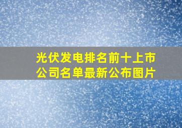 光伏发电排名前十上市公司名单最新公布图片