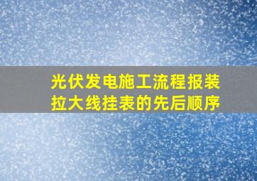 光伏发电施工流程报装拉大线挂表的先后顺序