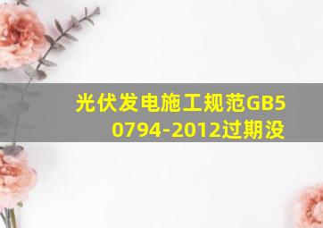 光伏发电施工规范GB50794-2012过期没