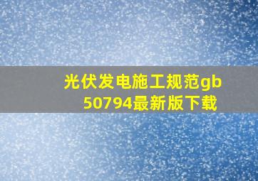 光伏发电施工规范gb50794最新版下载