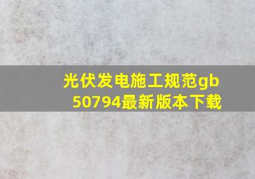 光伏发电施工规范gb50794最新版本下载