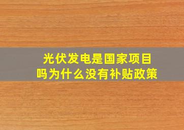 光伏发电是国家项目吗为什么没有补贴政策