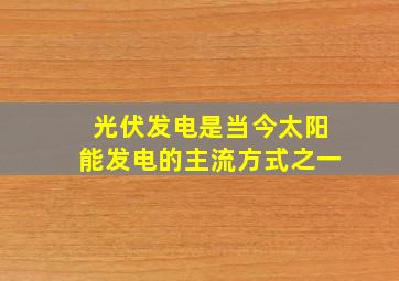 光伏发电是当今太阳能发电的主流方式之一