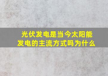 光伏发电是当今太阳能发电的主流方式吗为什么