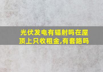 光伏发电有辐射吗在屋顶上只收租金,有套路吗