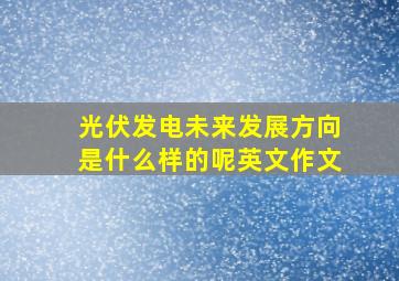 光伏发电未来发展方向是什么样的呢英文作文