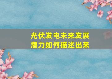 光伏发电未来发展潜力如何描述出来