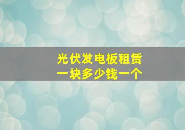 光伏发电板租赁一块多少钱一个