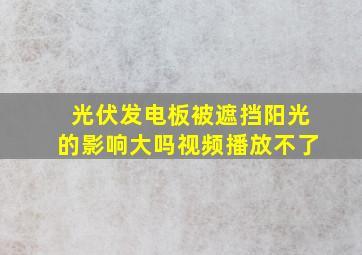 光伏发电板被遮挡阳光的影响大吗视频播放不了