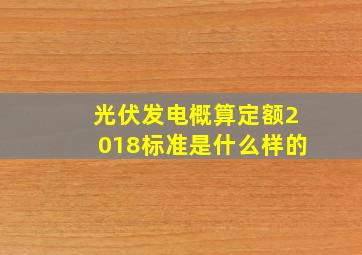 光伏发电概算定额2018标准是什么样的