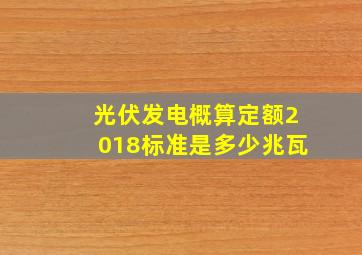 光伏发电概算定额2018标准是多少兆瓦