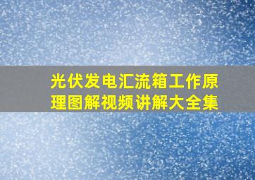 光伏发电汇流箱工作原理图解视频讲解大全集