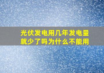 光伏发电用几年发电量就少了吗为什么不能用