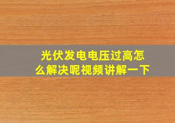 光伏发电电压过高怎么解决呢视频讲解一下