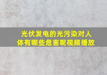 光伏发电的光污染对人体有哪些危害呢视频播放