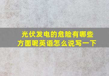 光伏发电的危险有哪些方面呢英语怎么说写一下