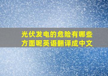 光伏发电的危险有哪些方面呢英语翻译成中文