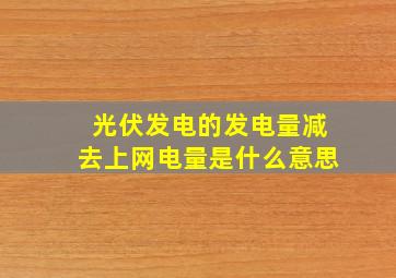 光伏发电的发电量减去上网电量是什么意思