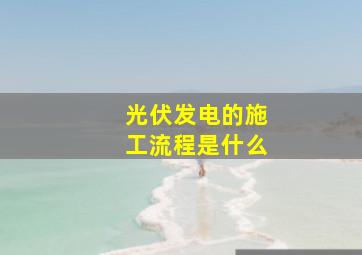 光伏发电的施工流程是什么