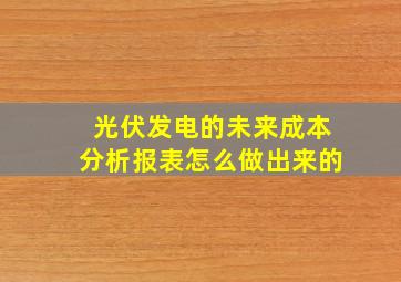 光伏发电的未来成本分析报表怎么做出来的