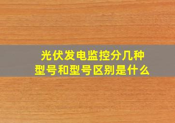 光伏发电监控分几种型号和型号区别是什么