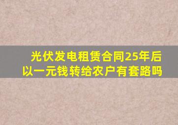 光伏发电租赁合同25年后以一元钱转给农户有套路吗