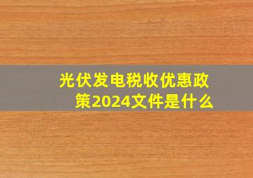 光伏发电税收优惠政策2024文件是什么