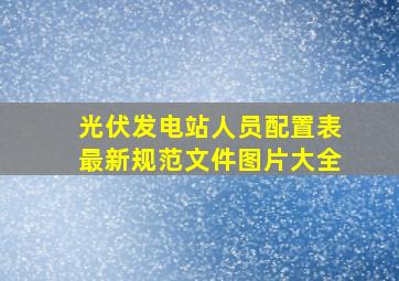 光伏发电站人员配置表最新规范文件图片大全