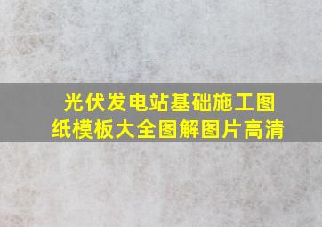 光伏发电站基础施工图纸模板大全图解图片高清