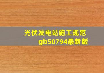 光伏发电站施工规范gb50794最新版