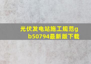 光伏发电站施工规范gb50794最新版下载