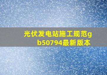 光伏发电站施工规范gb50794最新版本