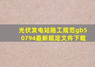 光伏发电站施工规范gb50794最新规定文件下载