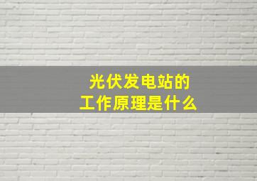 光伏发电站的工作原理是什么