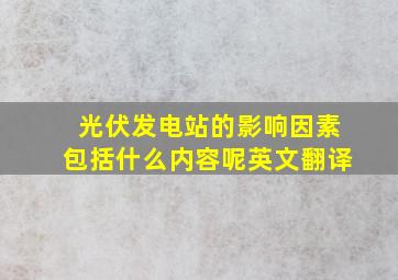 光伏发电站的影响因素包括什么内容呢英文翻译