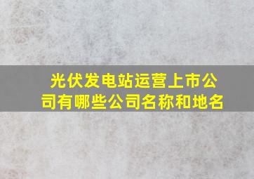 光伏发电站运营上市公司有哪些公司名称和地名