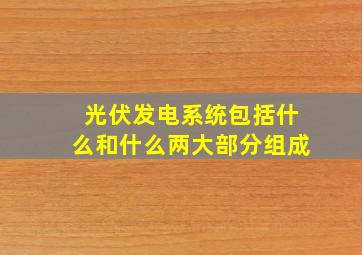 光伏发电系统包括什么和什么两大部分组成