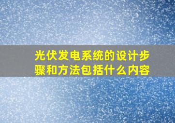 光伏发电系统的设计步骤和方法包括什么内容