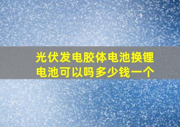 光伏发电胶体电池换锂电池可以吗多少钱一个