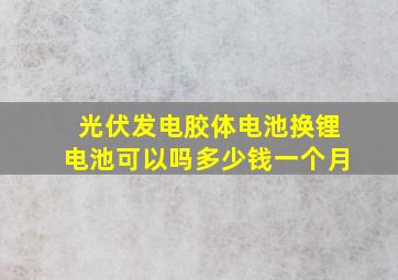 光伏发电胶体电池换锂电池可以吗多少钱一个月