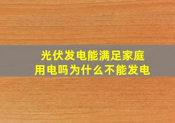 光伏发电能满足家庭用电吗为什么不能发电