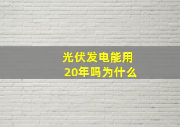 光伏发电能用20年吗为什么