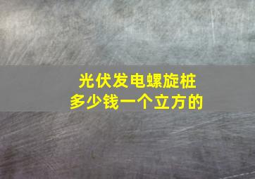 光伏发电螺旋桩多少钱一个立方的