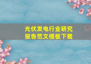 光伏发电行业研究报告范文模板下载