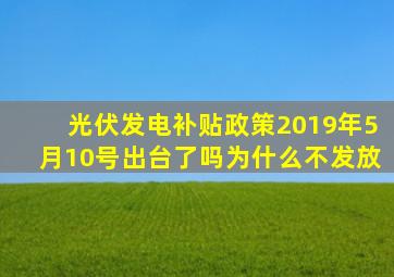 光伏发电补贴政策2019年5月10号出台了吗为什么不发放