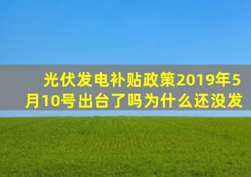 光伏发电补贴政策2019年5月10号出台了吗为什么还没发