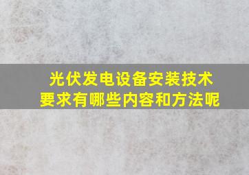 光伏发电设备安装技术要求有哪些内容和方法呢