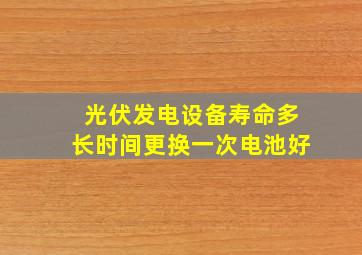 光伏发电设备寿命多长时间更换一次电池好